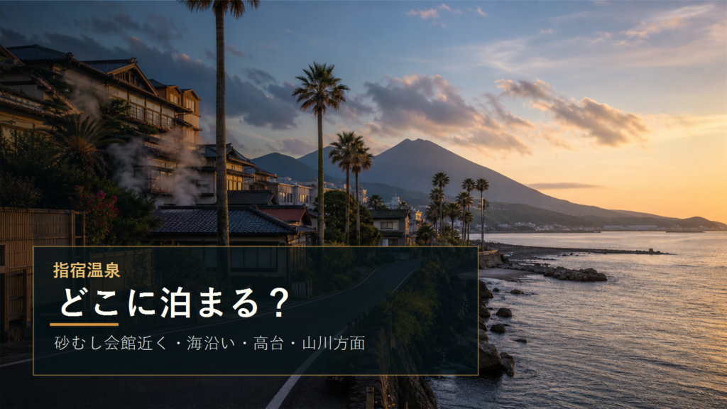 指宿温泉でどこに泊まる？砂むし会館近く・海沿い・高台・山川方面の違い