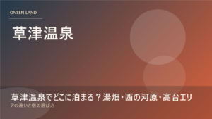 草津温泉でどこに泊まる？湯畑・西の河原・高台エリアの違いと宿の選び方
