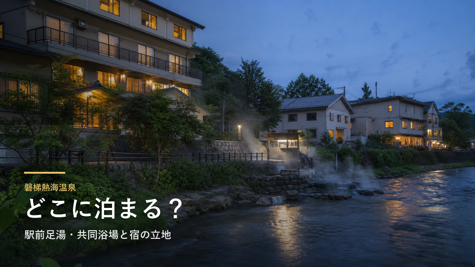 磐梯熱海温泉エリアガイド｜駅前足湯・共同浴場と宿の立地で選ぶ