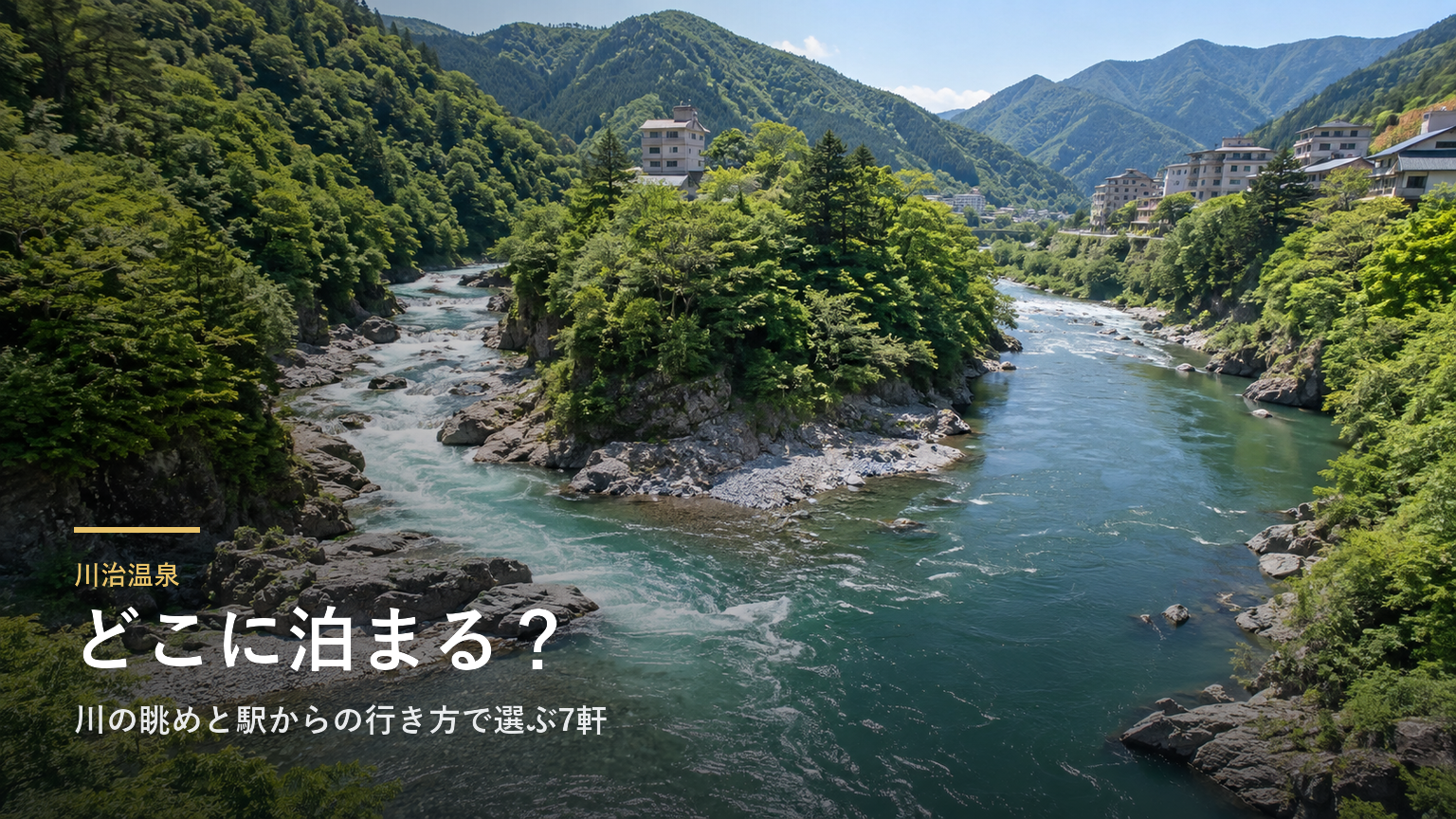 栃木・川治温泉エリアガイド｜川の眺めと駅からの行き方で選ぶ7軒