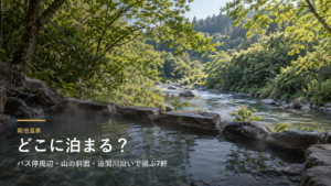 熊本・菊池温泉エリアガイド｜バス停周辺・山の斜面・迫間川沿いで選ぶ7軒
