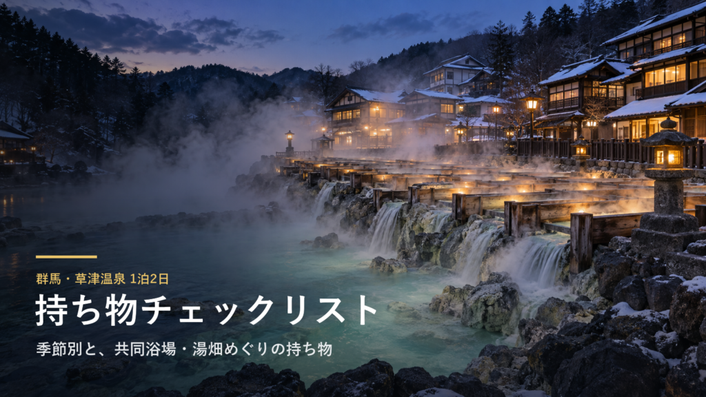 群馬・草津温泉1泊2日の持ち物チェックリスト｜季節別（春夏秋冬）と共同浴場・湯畑めぐりの持ち物