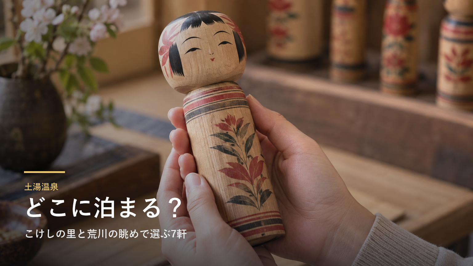 土湯温泉エリアガイド｜こけしの里と荒川の眺めで選ぶ7軒