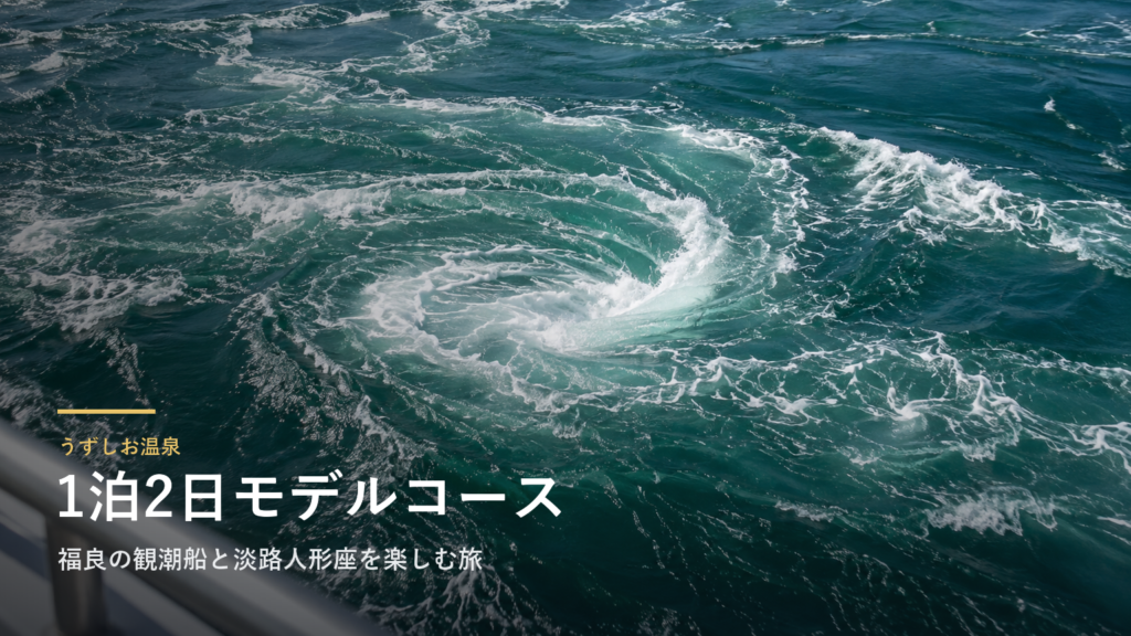兵庫・うずしお温泉1泊2日モデルコース｜福良の観潮船と淡路人形座を楽しむ旅