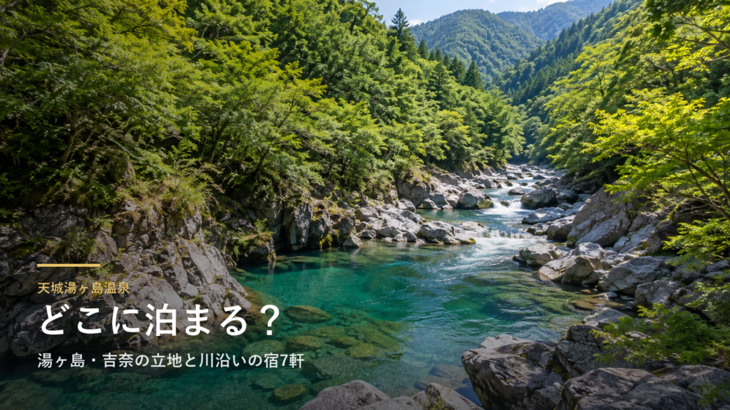 静岡・天城湯ヶ島温泉エリアガイド|湯ヶ島・吉奈の立地と川沿いの宿7軒
