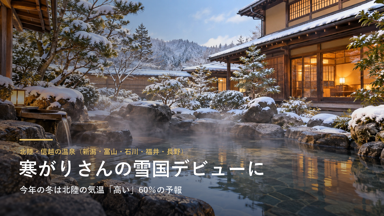 北陸・信越の温泉（新潟・富山・石川・福井・長野） 寒がりさんの雪国デビューに