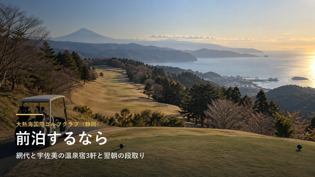 大熱海国際ゴルフクラブに前泊するなら|静岡・網代と宇佐美の温泉宿3軒と翌朝の段取り