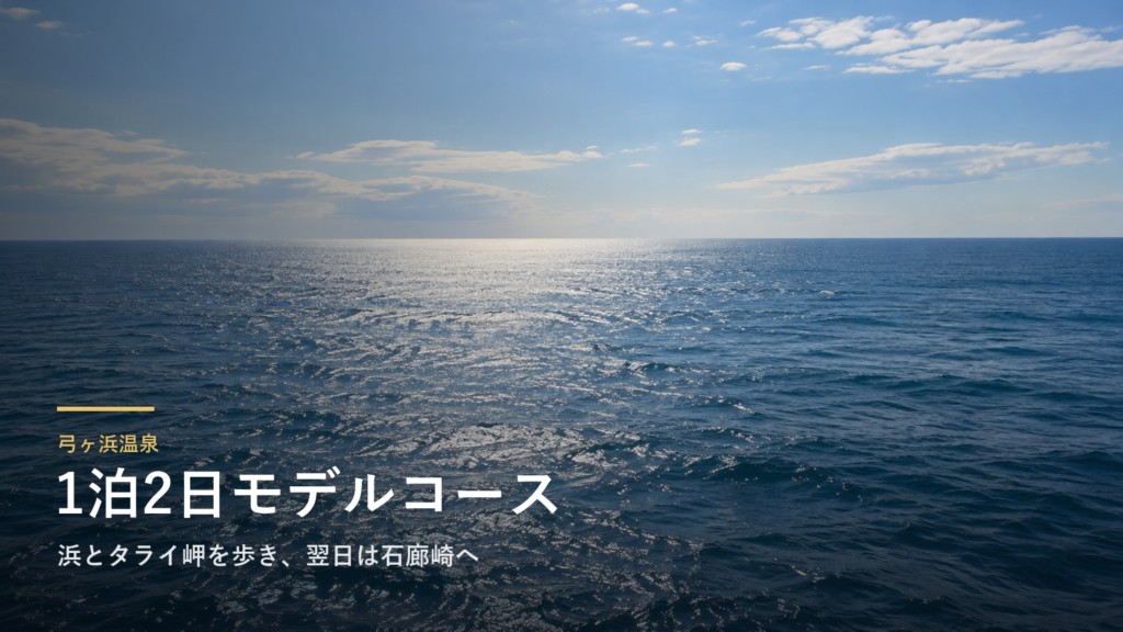 静岡・弓ヶ浜温泉の1泊2日モデルコース|浜とタライ岬を歩き、翌日は石廊崎へ